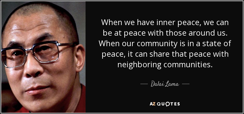When we have inner peace, we can be at peace with those around us. When our community is in a state of relaxation, it can share that peace with neighboring communities.